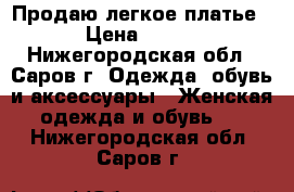 Продаю легкое платье › Цена ­ 500 - Нижегородская обл., Саров г. Одежда, обувь и аксессуары » Женская одежда и обувь   . Нижегородская обл.,Саров г.